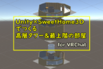 【VRChat×Unity×SweetHome3D】絶景!高層タワー&最上階の部屋をつくる